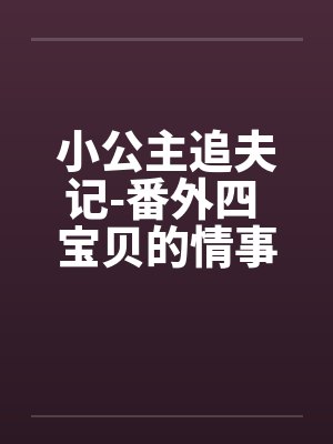 小公主追夫记-番外四 宝贝的情事 ☆、13 星宇，性欲by佚名笔趣阁无弹窗封面