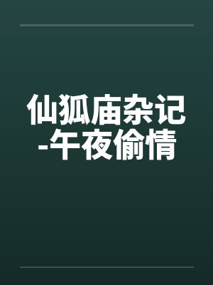 仙狐庙杂记-午夜偷情by佚名笔趣阁无弹窗