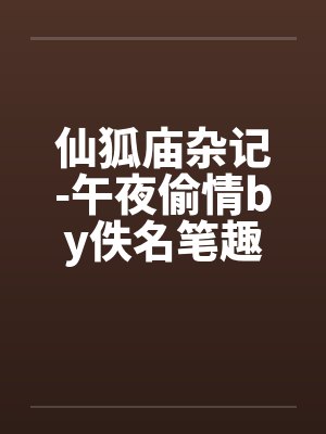 仙狐庙杂记-午夜偷情by佚名笔趣阁无弹窗封面
