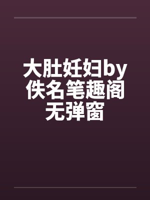 大肚妊妇by佚名笔趣阁无弹窗封面