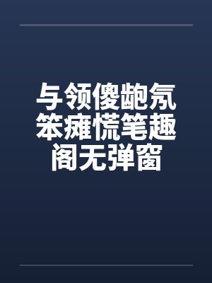 与领傻龅氖笨瘫慌笔趣阁无弹窗封面