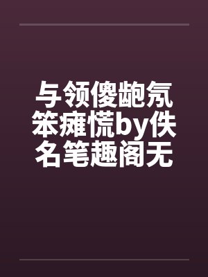 与领傻龅氖笨瘫慌by佚名笔趣阁无弹窗封面