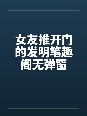 女友推开门的发明笔趣阁无弹窗封面