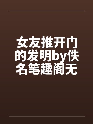 女友推开门的发明by佚名笔趣阁无弹窗封面