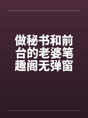 做秘书和前台的老婆笔趣阁无弹窗封面