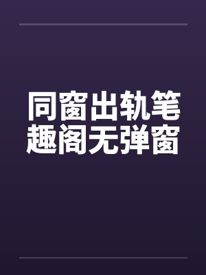 同窗出轨笔趣阁无弹窗封面
