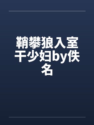 鞘攀狼入室干少妇by佚名封面