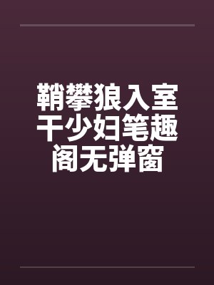 鞘攀狼入室干少妇笔趣阁无弹窗封面