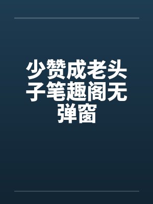 少赞成老头子笔趣阁无弹窗封面
