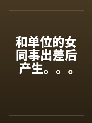 和单位的女同事出差后产生。。。by佚名封面