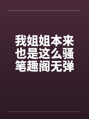 我姐姐本来也是这么骚笔趣阁无弹窗封面