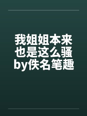 我姐姐本来也是这么骚by佚名笔趣阁无弹窗封面