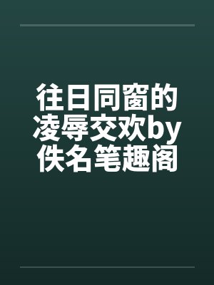 往日同窗的凌辱交欢by佚名笔趣阁无弹窗封面