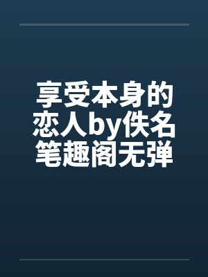 享受本身的恋人by佚名笔趣阁无弹窗封面