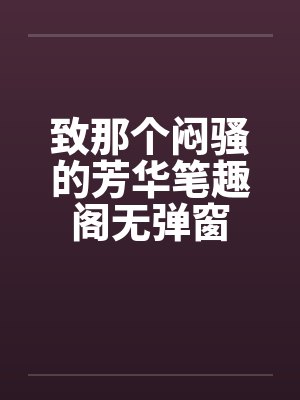 致那个闷骚的芳华笔趣阁无弹窗封面