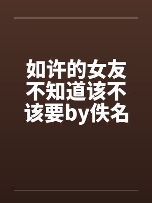 如许的女友不知道该不该要by佚名笔趣阁无弹窗封面