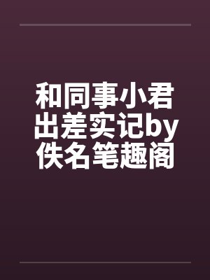 和同事小君出差实记by佚名笔趣阁无弹窗封面