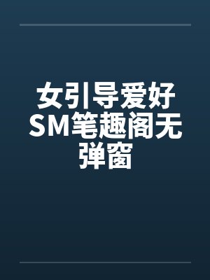 女引导爱好SM笔趣阁无弹窗封面
