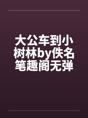 大公车到小树林by佚名笔趣阁无弹窗封面
