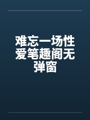 难忘一场性爱笔趣阁无弹窗封面