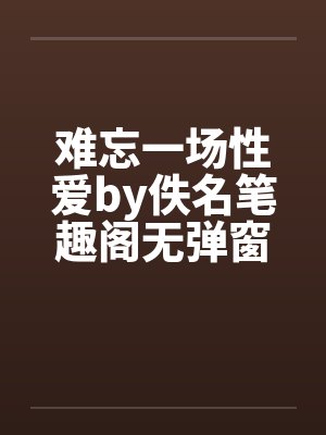 难忘一场性爱by佚名笔趣阁无弹窗封面
