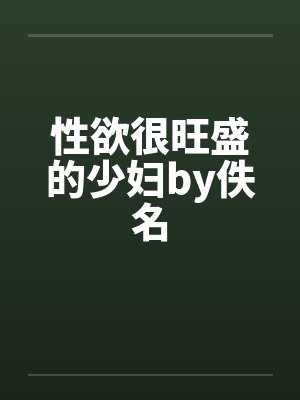 性欲很旺盛的少妇by佚名封面