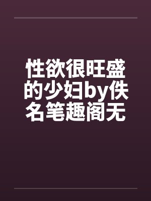 性欲很旺盛的少妇by佚名笔趣阁无弹窗封面