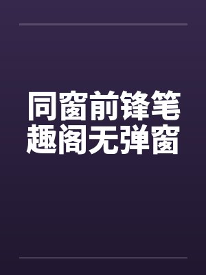 同窗前锋笔趣阁无弹窗封面