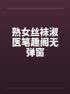 熟女丝袜淑医笔趣阁无弹窗封面