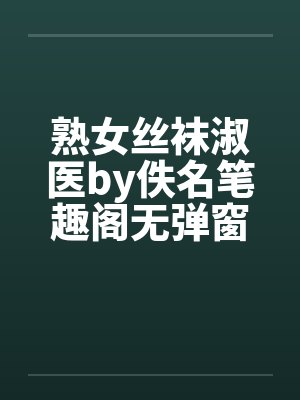 熟女丝袜淑医by佚名笔趣阁无弹窗封面