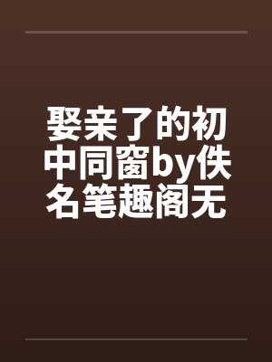 娶亲了的初中同窗by佚名笔趣阁无弹窗封面