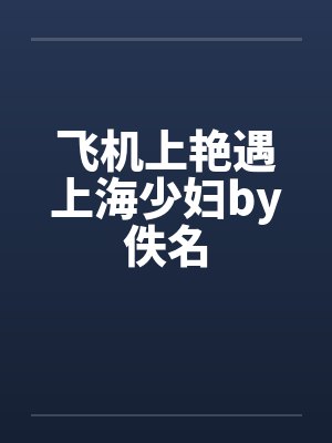 飞机上艳遇上海少妇by佚名封面
