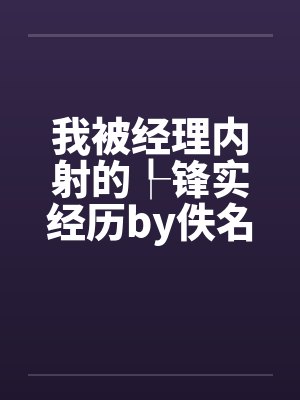 我被经理内射的┞锋实经历by佚名封面