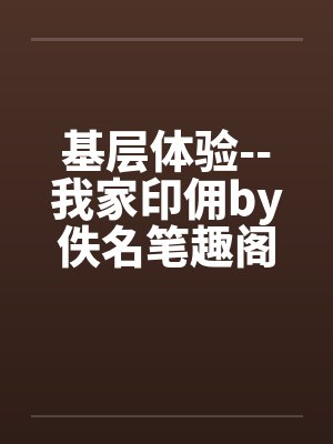 基层体验--我家印佣by佚名笔趣阁无弹窗封面