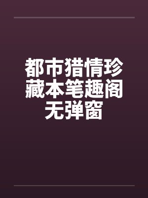 都市猎情珍藏本笔趣阁无弹窗封面