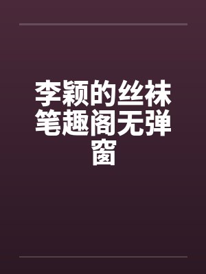 李颖的丝袜笔趣阁无弹窗封面