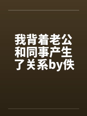 我背着老公和同事产生了关系by佚名封面