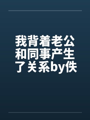 我背着老公和同事产生了关系by佚名笔趣阁无弹窗封面