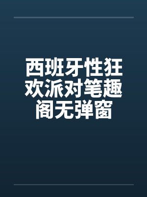 西班牙性狂欢派对笔趣阁无弹窗封面