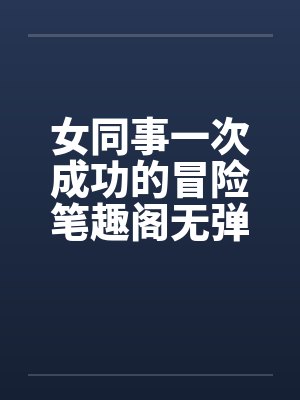 女同事一次成功的冒险笔趣阁无弹窗封面