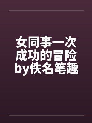 女同事一次成功的冒险by佚名笔趣阁无弹窗封面