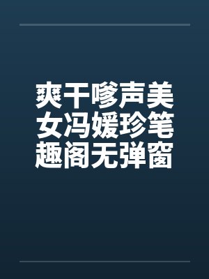 爽干嗲声美女冯媛珍笔趣阁无弹窗封面