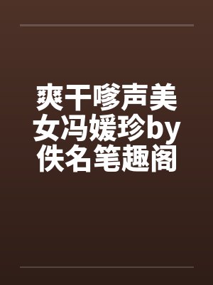 爽干嗲声美女冯媛珍by佚名笔趣阁无弹窗封面