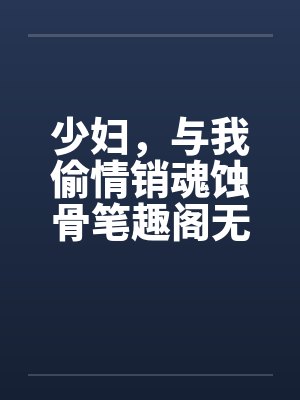 少妇，与我偷情销魂蚀骨笔趣阁无弹窗封面