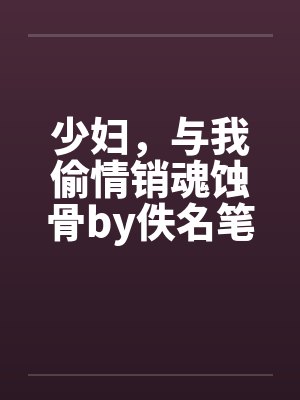 少妇，与我偷情销魂蚀骨by佚名笔趣阁无弹窗封面