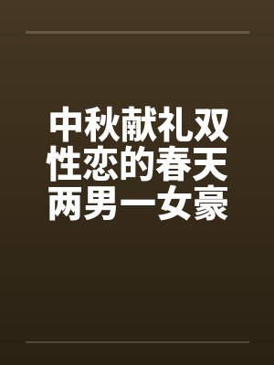 中秋献礼双性恋的春天两男一女豪情故事，不喜慎入封面