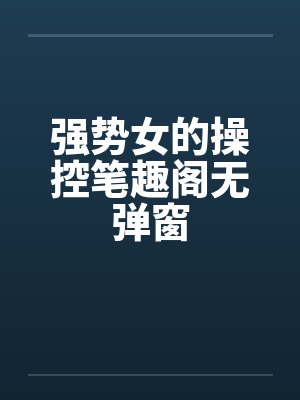 强势女的操控笔趣阁无弹窗封面