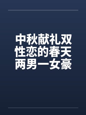 中秋献礼双性恋的春天两男一女豪情故事，不喜慎入by佚名封面