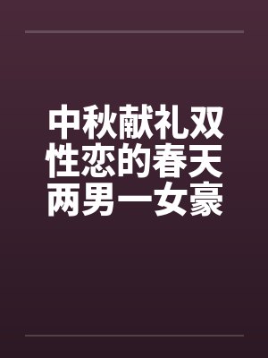 中秋献礼双性恋的春天两男一女豪情故事，不喜慎入笔趣阁无弹窗封面