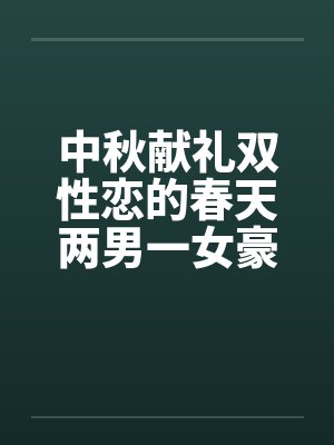 中秋献礼双性恋的春天两男一女豪情故事，不喜慎入by佚名笔趣阁无弹窗封面